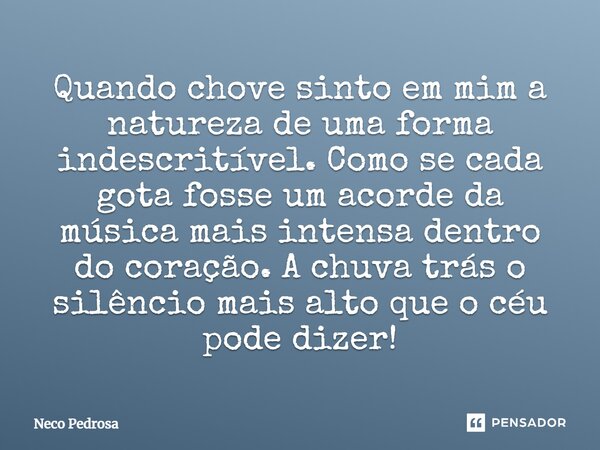 ⁠⁠Quando chove sinto em mim a natureza de uma forma indescritível. Como se cada gota fosse um acorde da música mais intensa dentro do coração. A chuva trás o si... Frase de Neco Pedrosa.