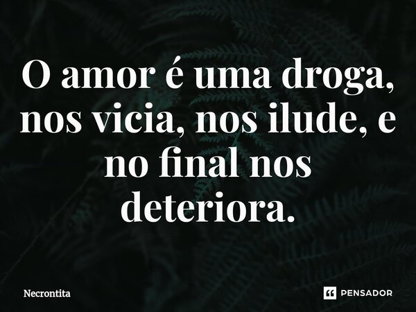 O amor é uma droga, nos vicia, nos ilude, e no final nos deteriora.⁠... Frase de Necrontita.