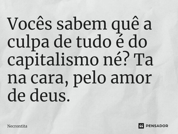 Vocês sabem quê a culpa de tudo é do capitalismo né? Ta na cara, pelo amor de deus.⁠... Frase de Necrontita.