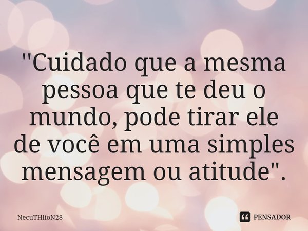 ''Cuidado que a mesma pessoa que te deu o mundo, pode tirar ele de você⁠ em uma simples mensagem ou atitude".... Frase de NecuTHlioN28.