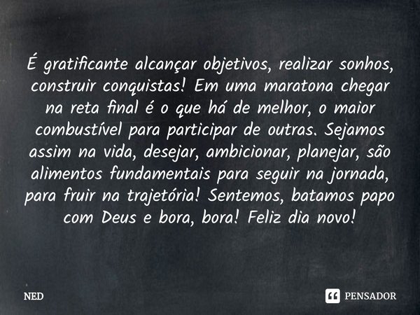 ⁠É gratificante alcançar objetivos, realizar sonhos, construir conquistas! Em uma maratona chegar na reta final é o que há de melhor, o maior combustível para p... Frase de NED.