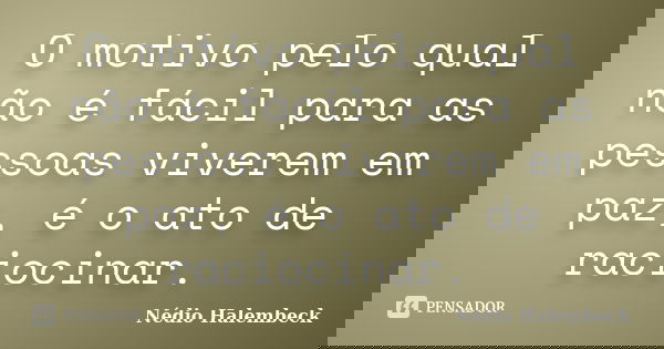 O motivo pelo qual não é fácil para as pessoas viverem em paz, é o ato de raciocinar.🤔... Frase de Nédio Halembeck.