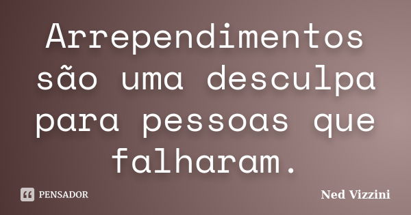 Arrependimentos são uma desculpa para pessoas que falharam.... Frase de Ned Vizzini.