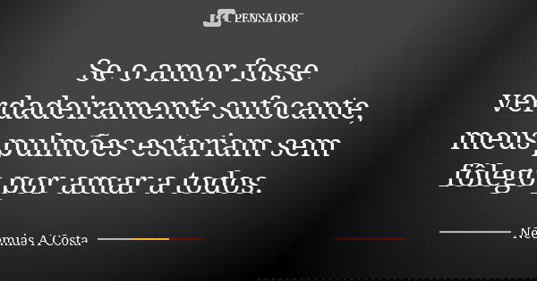 Se o amor fosse verdadeiramente sufocante, meus pulmões estariam sem fôlego por amar a todos.... Frase de Neemias A Costa.