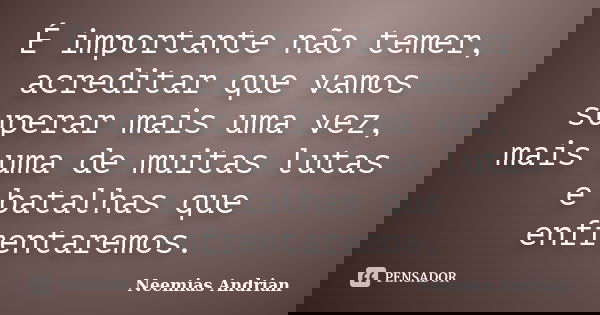 É importante não temer, acreditar que vamos superar mais uma vez, mais uma de muitas lutas e batalhas que enfrentaremos.... Frase de Neemias Andrian.