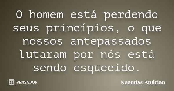 O homem está perdendo seus princípios, o que nossos antepassados lutaram por nós está sendo esquecido.... Frase de Neemias Andrian.