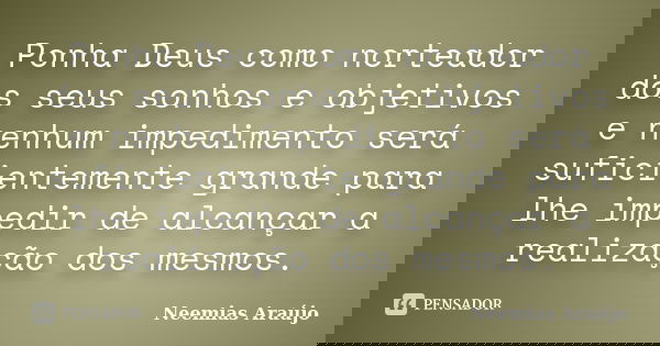 Ponha Deus como norteador dos seus sonhos e objetivos e nenhum impedimento será suficientemente grande para lhe impedir de alcançar a realização dos mesmos.... Frase de Neemias Araújo.