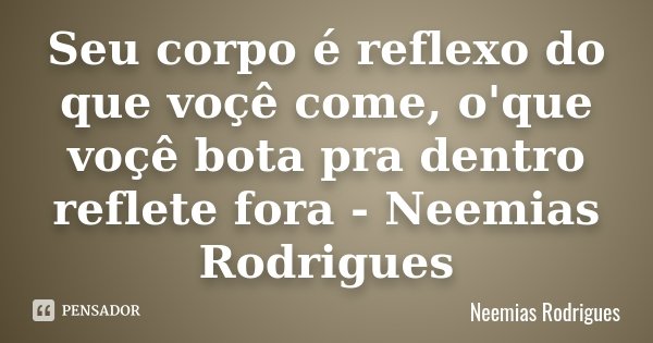 Seu corpo é reflexo do que voçê come, o'que voçê bota pra dentro reflete fora - Neemias Rodrigues... Frase de Neemias Rodrigues.