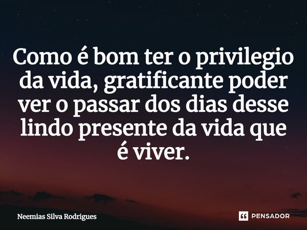 ⁠Como é bom ter o privilegio da vida, gratificante poder ver o passar dos dias desse lindo presente da vida que é viver.... Frase de Neemias Silva Rodrigues.