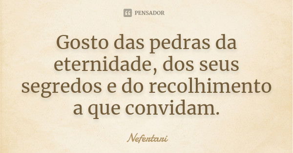 Gosto das pedras da eternidade, dos seus segredos e do recolhimento a que convidam.... Frase de Nefertari.