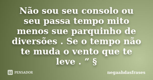 Não sou seu consolo ou seu passa tempo mito menos sue parquinho de diversões . Se o tempo não te muda o vento que te leve . ” §... Frase de negaahdasfrases.