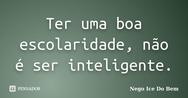 Ter uma boa escolaridade, não é ser inteligente.... Frase de Nego Ice Do Bem.