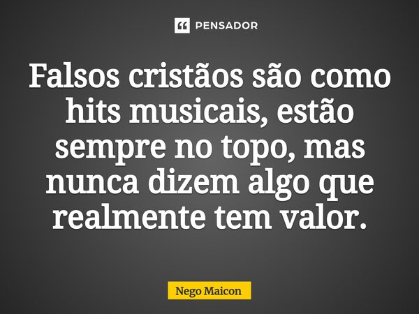 Falsos cristãos são como hits musicais, estão sempre no topo, mas nunca dizem algo que realmente tem valor.⁠... Frase de Nego Maicon.