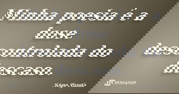 Minha poesia é a dose descontrolada do descaso.... Frase de Nego Panda.