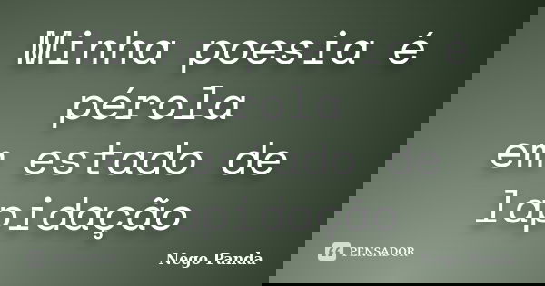 Minha poesia é pérola em estado de lapidação... Frase de Nego Panda.