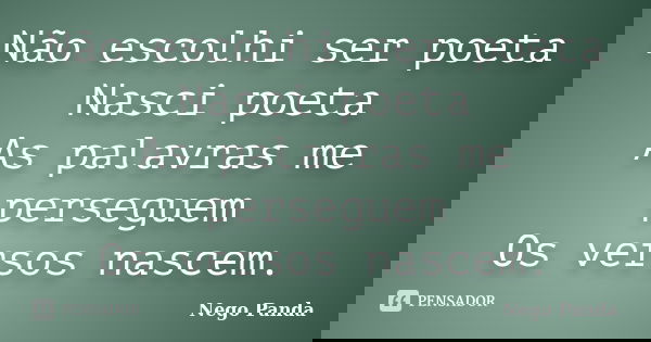 Não escolhi ser poeta Nasci poeta As palavras me perseguem Os versos nascem.... Frase de Nego Panda.