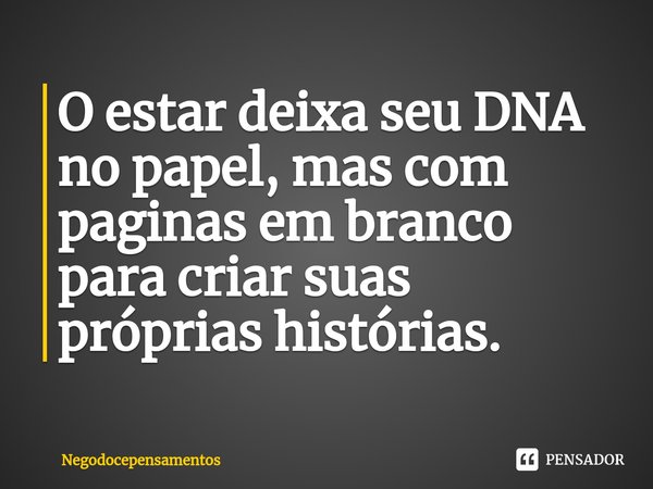 ⁠O estar deixa seu DNA no papel, mas com paginas em branco para criar suas próprias histórias.... Frase de Negodocepensamentos.