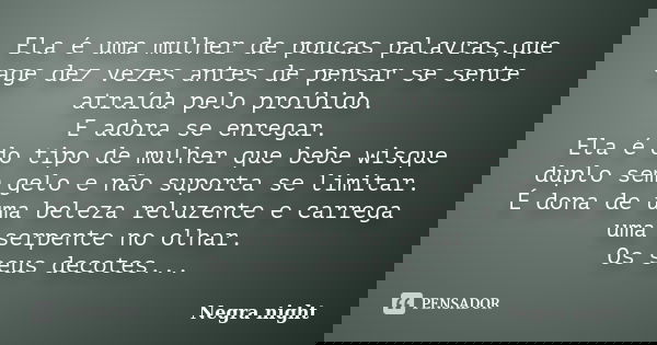 Ela é uma mulher de poucas palavras,que age dez vezes antes de pensar se sente atraída pelo proíbido. E adora se enregar. Ela é do tipo de mulher que bebe wisqu... Frase de Negra night.