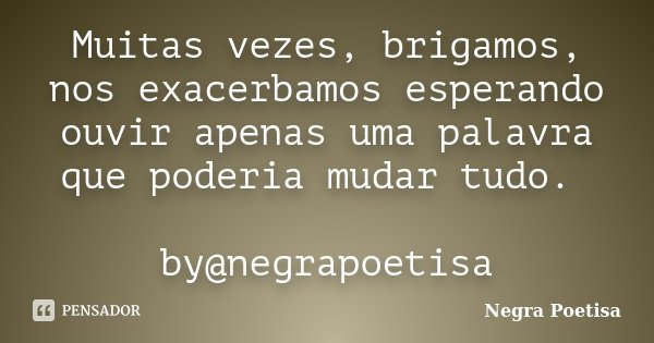 Muitas vezes, brigamos, nos exacerbamos esperando ouvir apenas uma palavra que poderia mudar tudo. by@negrapoetisa... Frase de Negra Poetisa.