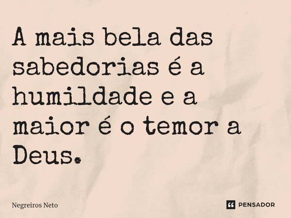 ⁠A mais bela das sabedorias é a humildade e a maior é o temor a Deus.... Frase de Negreiros Neto.