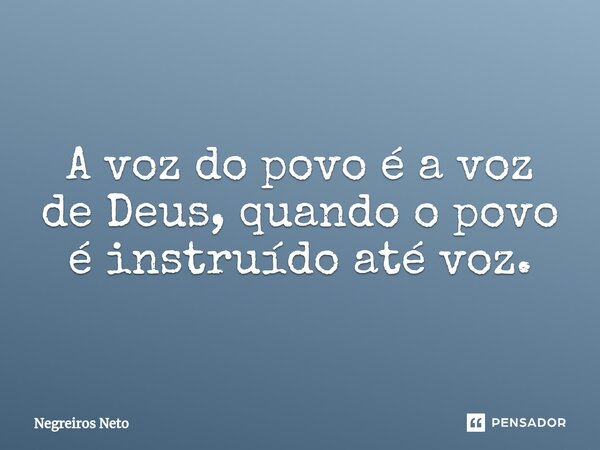 ⁠A voz do povo é a voz de Deus, quando o povo é instruído até voz.... Frase de Negreiros Neto.