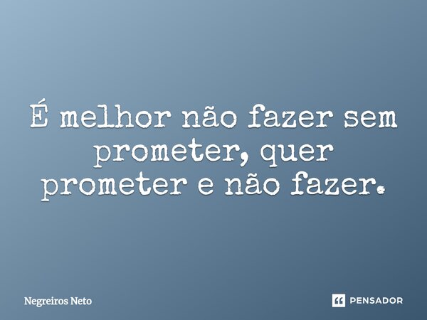 ⁠É melhor não fazer sem prometer, quer prometer e não fazer.... Frase de Negreiros Neto.