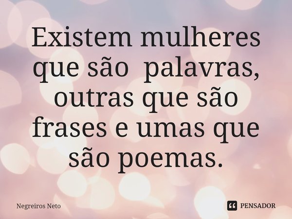 ⁠Existem mulheres que são palavras, outras que são frases e umas que são poemas.... Frase de Negreiros Neto.