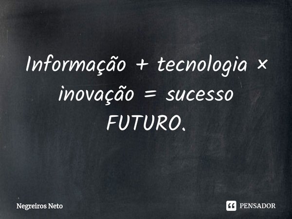 ⁠Informação + tecnologia × inovação = sucesso FUTURO.... Frase de Negreiros Neto.