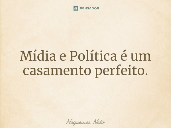 ⁠Mídia e Política é um casamento perfeito.... Frase de Negreiros Neto.