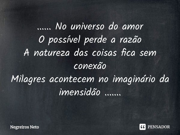 ⁠...... No universo do amor
O possível perde a razão
A natureza das coisas fica sem conexão
Milagres acontecem no imaginário da imensidão .......... Frase de Negreiros Neto.