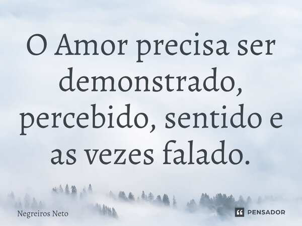 ⁠O Amor precisa ser demonstrado, percebido, sentido e as vezes falado.... Frase de Negreiros Neto.