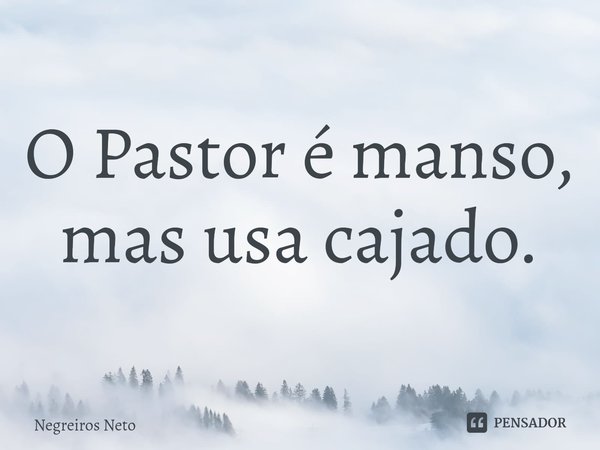 ⁠O Pastor é manso, mas usa cajado.... Frase de Negreiros Neto.