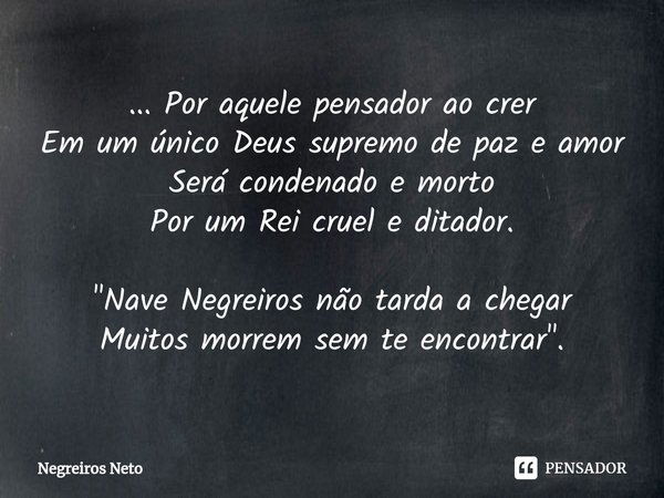 ⁠... Por aquele pensador ao crer
Em um único Deus supremo de paz e amor
Será condenado e morto
Por um Rei cruel e ditador. "Nave Negreiros não tarda a cheg... Frase de Negreiros Neto.