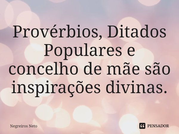 ⁠Provérbios, Ditados Populares e concelho de mãe são inspirações divinas.... Frase de Negreiros Neto.