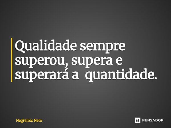 ⁠Qualidade sempre superou, supera e superará a quantidade.... Frase de Negreiros Neto.