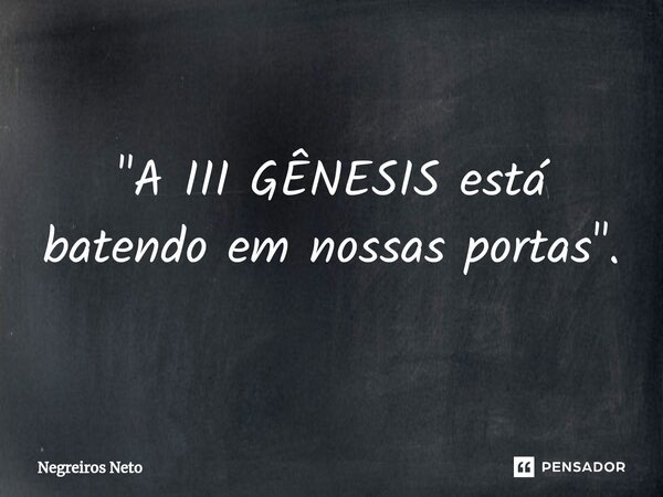 ⁠"A III GÊNESIS está batendo em nossas portas".... Frase de Negreiros Neto.