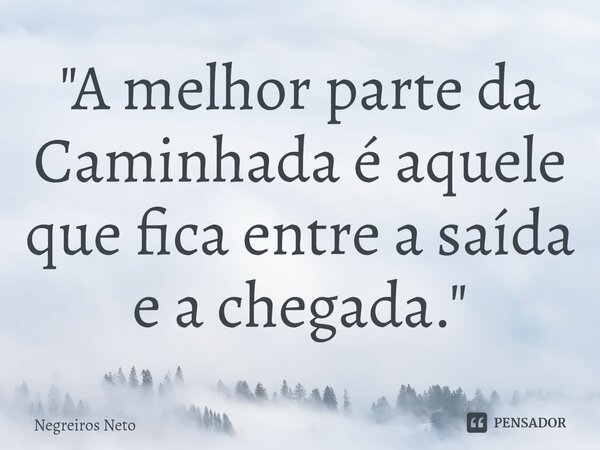 ⁠"A melhor parte da Caminhada é aquele que fica entre a saída e a chegada."... Frase de Negreiros Neto.