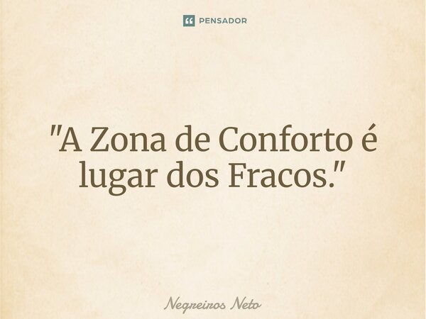 "⁠A Zona de Conforto é lugar dos Fracos."... Frase de Negreiros Neto.