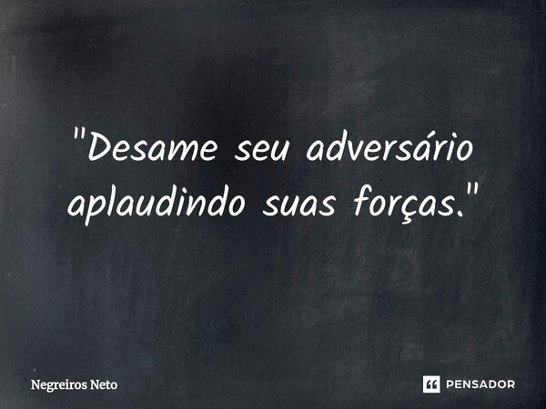 ⁠"Desame seu adversário aplaudindo suas forças."... Frase de Negreiros Neto.