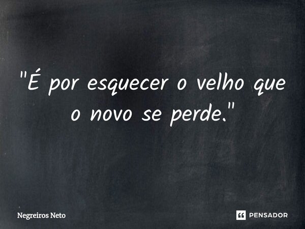 "⁠É por esquecer o velho que o novo se perde."... Frase de Negreiros Neto.