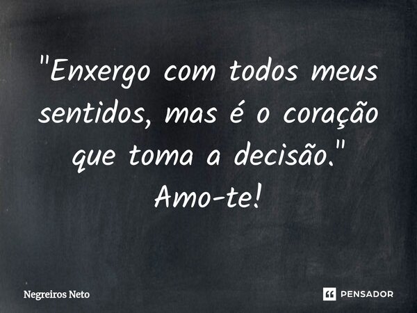 ⁠"Enxergo com todos meus sentidos, mas é o coração que toma a decisão." Amo-te!... Frase de Negreiros Neto.