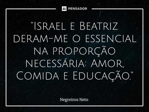 ⁠"Israel e Beatriz deram-me o essencial na proporção necessária: Amor, Comida e Educação."... Frase de Negreiros Neto.