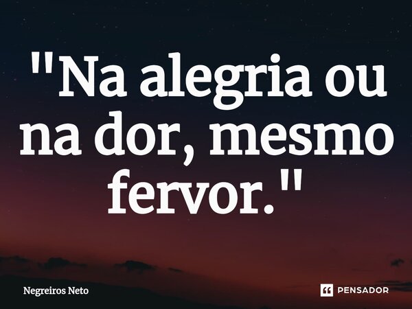 ⁠"Na alegria ou na dor, mesmo fervor."... Frase de Negreiros Neto.