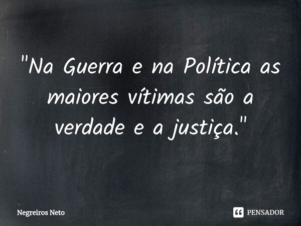 ⁠"Na Guerra e na Política as maiores vítimas são a verdade e a justiça."... Frase de Negreiros Neto.