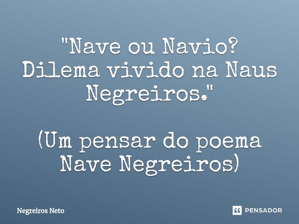 ⁠"Nave ou Navio? Dilema vivido na Naus Negreiros." (Um pensar do poema Nave Negreiros)... Frase de Negreiros Neto.