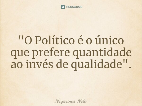 ⁠"O Político é o único que prefere quantidade ao invés de qualidade".... Frase de Negreiros Neto.