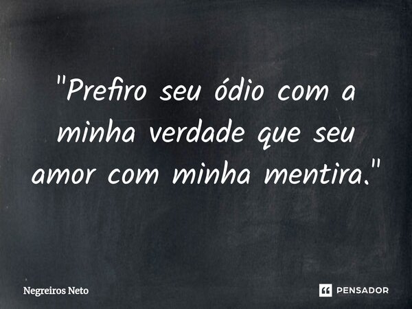 ⁠"Prefiro seu ódio com a minha verdade que seu amor com minha mentira."... Frase de Negreiros Neto.