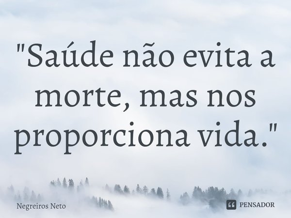 ⁠"Saúde não evita a morte, mas nos proporciona vida."... Frase de Negreiros Neto.