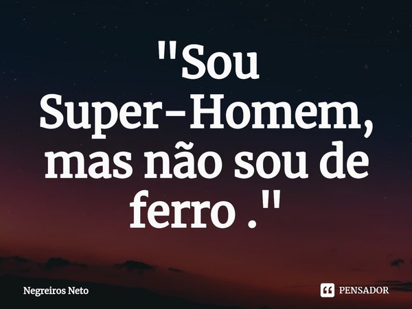 "⁠Sou Super-Homem, mas não sou de ferro ."... Frase de Negreiros Neto.