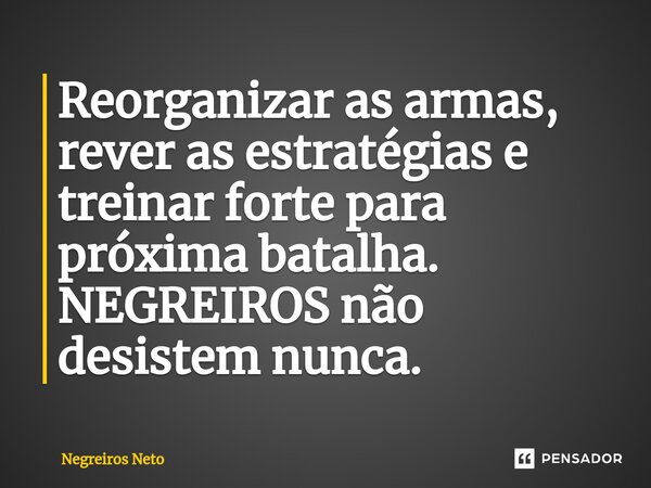 ⁠Reorganizar as armas, rever as estratégias e treinar forte para próxima batalha. NEGREIROS não desistem nunca.... Frase de Negreiros Neto.